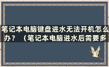 笔记本电脑键盘进水无法开机怎么办？ （笔记本电脑进水后需要多长时间晾干才能使用）